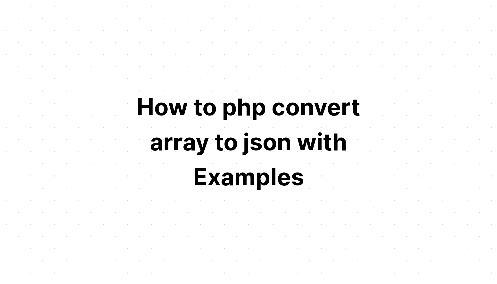 Cách php chuyển đổi mảng thành json với các ví dụ